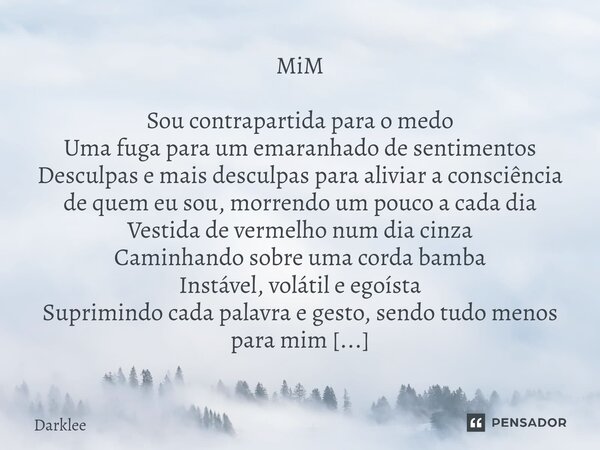 ⁠MiM Sou contrapartida para o medo Uma fuga para um emaranhado de sentimentos Desculpas e mais desculpas para aliviar a consciência de quem eu sou, morrendo um ... Frase de Darklee.