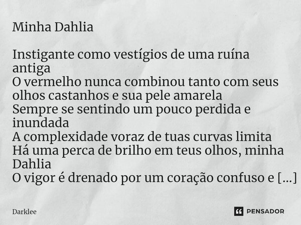 Minha Dahlia Instigante como vestígios de uma ruína antiga O vermelho nunca combinou tanto com seus olhos castanhos e sua pele amarela Sempre se sentindo um pou... Frase de Darklee.