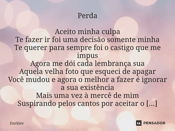 ⁠Perda Aceito minha culpa Te fazer ir foi uma decisão somente minha Te querer para sempre foi o castigo que me impus Agora me dói cada lembrança sua Aquela velh... Frase de Darklee.