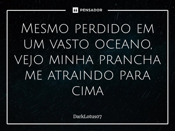 ⁠Mesmo perdido em um vasto oceano, vejo minha prancha me atraindo para cima... Frase de DarkLotus07.