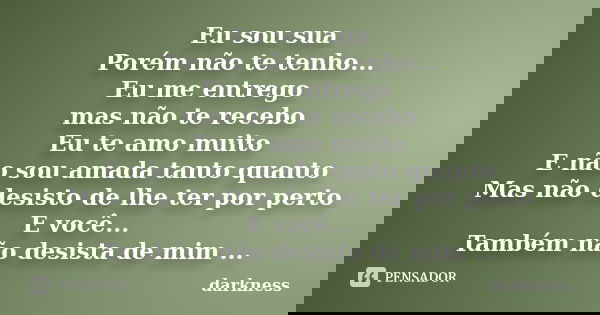 Eu sou sua Porém não te tenho... Eu me entrego mas não te recebo Eu te amo muito E não sou amada tanto quanto Mas não desisto de lhe ter por perto E você... Tam... Frase de Darkness.