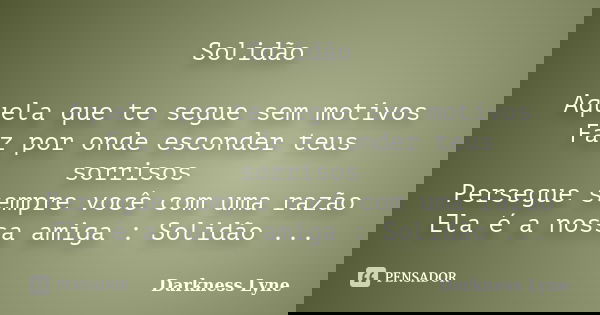 Solidão Aquela que te segue sem motivos Faz por onde esconder teus sorrisos Persegue sempre você com uma razão Ela é a nossa amiga : Solidão ...... Frase de Darkness  Lyne.