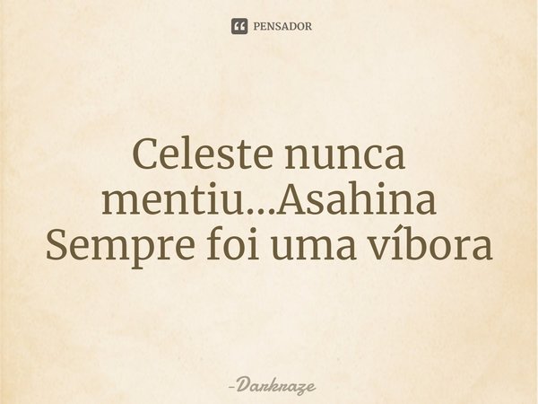 ⁠Celeste nunca mentiu...Asahina Sempre foi uma víbora... Frase de Darkraze.