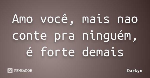 Amo você, mais nao conte pra ninguém, é forte demais... Frase de Darkyn.