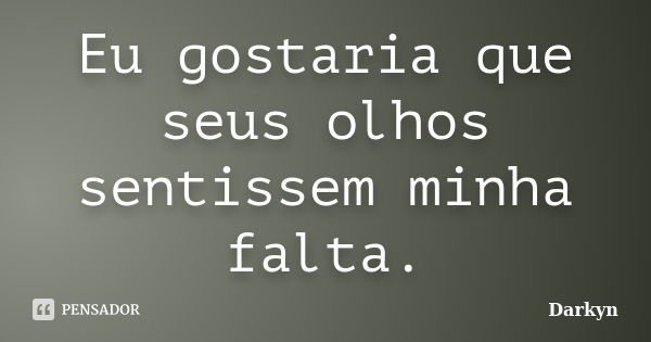 Eu gostaria que seus olhos sentissem minha falta.... Frase de Darkyn.