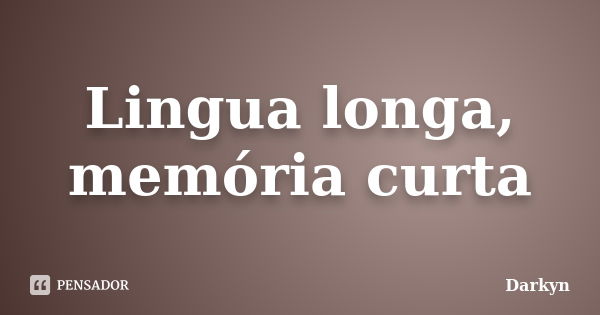 Lingua longa, memória curta... Frase de Darkyn.