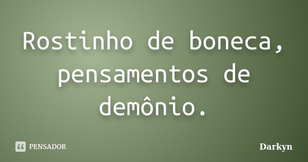 Rostinho de boneca, pensamentos de demônio.... Frase de Darkyn.