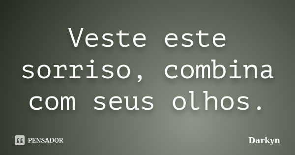 Veste este sorriso, combina com seus olhos.... Frase de Darkyn.