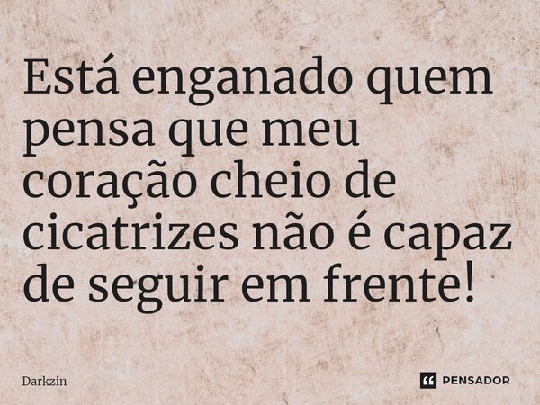 ⁠Está enganado quem pensa que meu coração cheio de cicatrizes não é capaz de seguir em frente!... Frase de Darkzin.