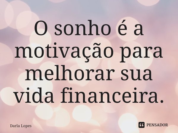 ⁠O sonho é a motivação para melhorar sua vida financeira.... Frase de Darla Lopes.