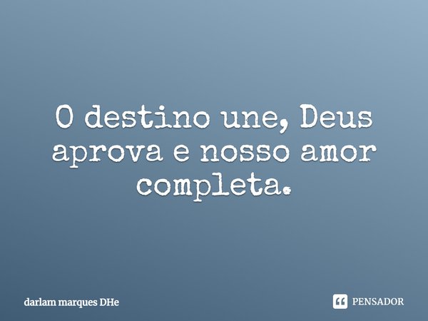 O destino une, Deus aprova e nosso amor completa.... Frase de darlam marques DHe.