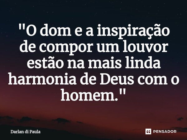 ⁠"O dom e a inspiração de compor um louvor estão na mais linda harmonia de Deus com o homem."... Frase de Darlan di Paula.