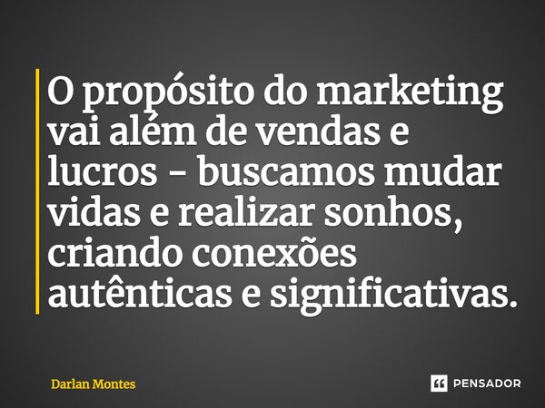 ⁠O propósito do marketing vai além de vendas e lucros - buscamos mudar vidas e realizar sonhos, criando conexões autênticas e significativas.... Frase de Darlan Montes.