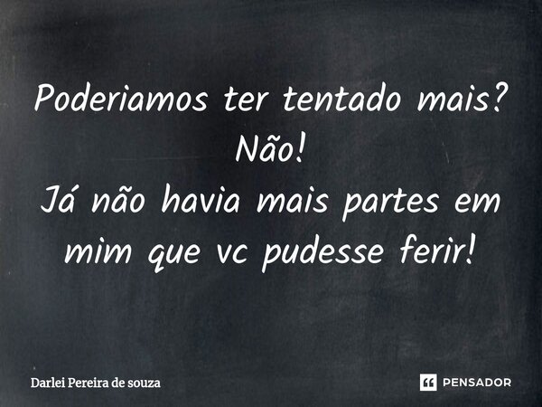 ⁠Poderiamos ter tentado mais? Não! Já não havia mais partes em mim que vc pudesse ferir!... Frase de Darlei Pereira de souza.
