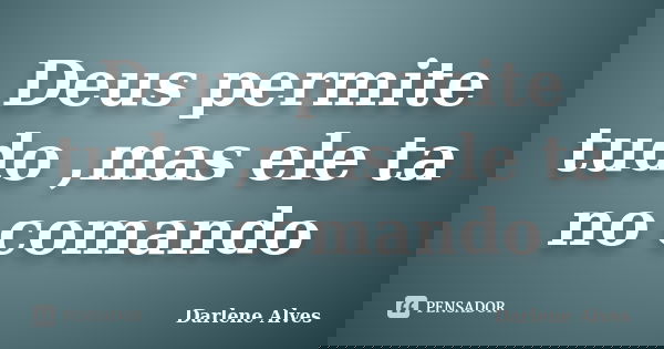 Deus permite tudo ,mas ele ta no comando... Frase de Darlene Alves.