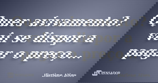 Quer avivamento?vai se dispor a pagar o preço...... Frase de Darlene Alves.