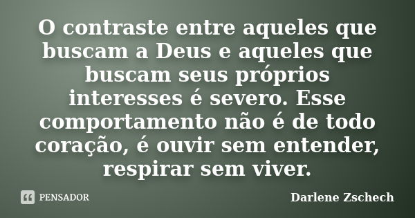 O contraste entre aqueles que buscam a Deus e aqueles que buscam seus próprios interesses é severo. Esse comportamento não é de todo coração, é ouvir sem entend... Frase de Darlene Zschech.