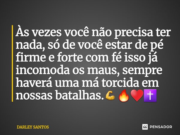 ⁠Às vezes você não precisa ter nada, só de você estar de pé firme e forte com fé isso já incomoda os maus, sempre haverá uma má torcida em nossas batalhas.💪🔥♥️✝... Frase de Darley Santos.