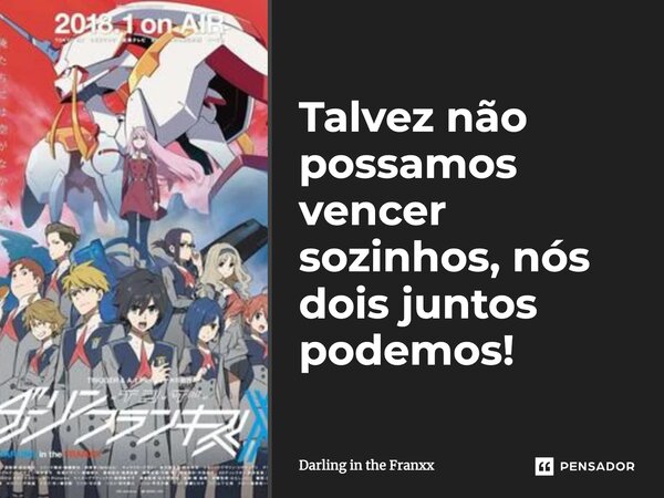 Talvez não possamos vencer sozinhos, nós dois juntos podemos!... Frase de Darling in the Franxx.