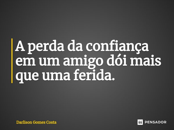 ⁠A perda da confiança em um amigo dói mais que uma ferida.... Frase de Darlison Gomes Costa.