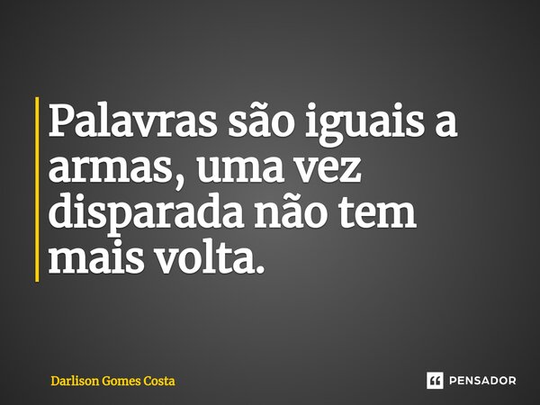 ⁠Palavras são iguais a armas, uma vez disparada não tem mais volta.... Frase de Darlison Gomes Costa.