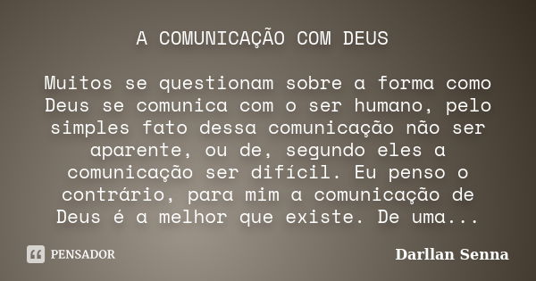 A COMUNICAÇÃO COM DEUS Muitos se questionam sobre a forma como Deus se comunica com o ser humano, pelo simples fato dessa comunicação não ser aparente, ou de, s... Frase de Darllan Senna.