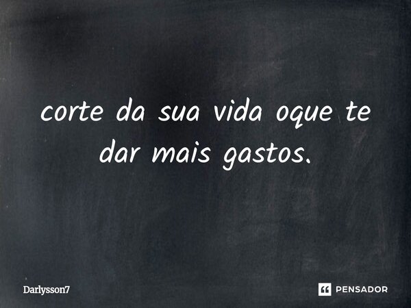 ⁠corte da sua vida oque te dar mais gastos.... Frase de Darlysson7.