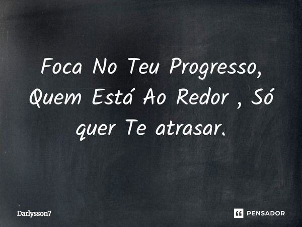 ⁠Foca No Teu Progresso, Quem Está Ao Redor , Só quer Te atrasar.... Frase de Darlysson7.