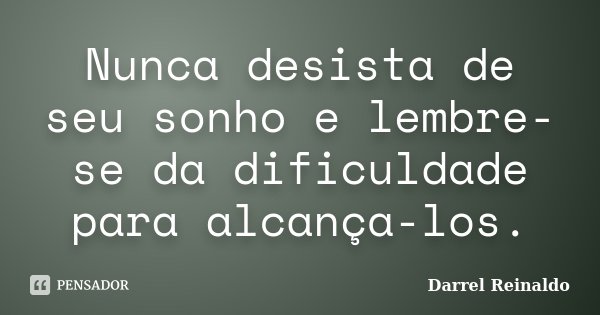 Nunca desista de seu sonho e lembre-se da dificuldade para alcança-los.... Frase de Darrel Reinaldo.