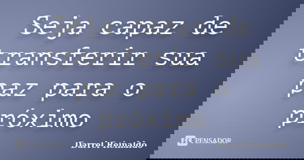 Seja capaz de transferir sua paz para o próximo... Frase de Darrel Reinaldo.