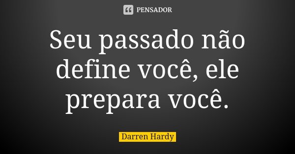 Seu passado não define você, ele prepara você.... Frase de Darren Hardy.