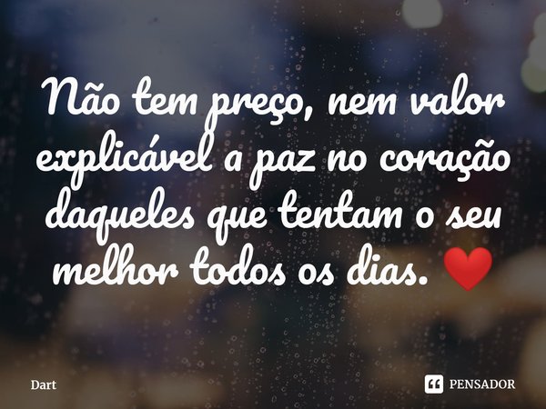 ⁠Não tem preço, nem valor explicável a paz no coração daqueles que tentam o seu melhor todos os dias. ❤... Frase de Dart.