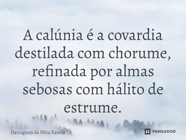⁠A calúnia é a covardia destilada com chorume, refinada por almas sebosas com hálito de estrume.... Frase de Dartagnan da Silva Zanela.