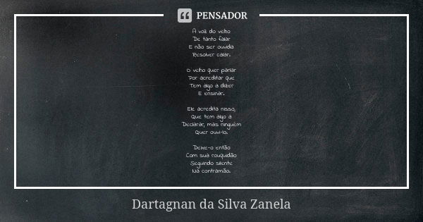 A voz do velho De tanto falar E não ser ouvida Resolver calar. O velho quer parlar Por acreditar que Tem algo a dizer E ensinar. Ele acredita nisso, Que tem alg... Frase de Dartagnan da Silva Zanela.