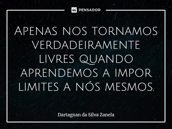 ⁠Apenas nos tornamos verdadeiramente livres quando aprendemos a impor limites a nós mesmos.... Frase de Dartagnan da Silva Zanela.