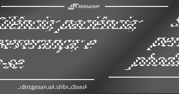 Silêncio; paciência; perseverança; e phoda-se.... Frase de Dartagnan da Silva Zanela.