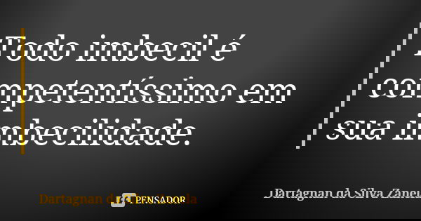Todo imbecil é competentíssimo em sua imbecilidade.... Frase de Dartagnan da Silva Zanela.