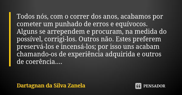 Todos nós, com o correr dos anos, acabamos por cometer um punhado de erros e equívocos. Alguns se arrependem e procuram, na medida do possível, corrigi-los. Out... Frase de Dartagnan da Silva Zanela.