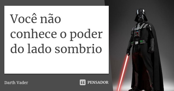 Você não conhece o poder do lado sombrio... Frase de Darth Vader.