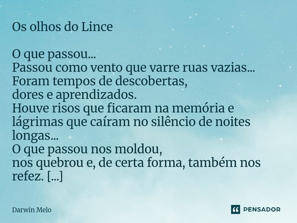 Os olhos do Lince O que passou... Passou como vento que varre ruas vazias... Foram tempos de descobertas, dores e aprendizados. Houve risos que ficaram na memó... Frase de Darwin Melo.