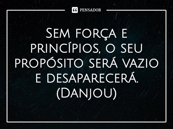 ⁠Sem força e princípios, o seu propósito será vazio e desaparecerá.
(Danjou)... Frase de Darwins Game.