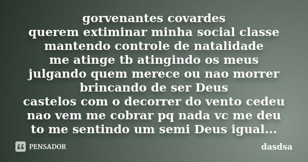 gorvenantes covardes querem extiminar minha social classe mantendo controle de natalidade me atinge tb atingindo os meus julgando quem merece ou nao morrer brin... Frase de dasdsa.