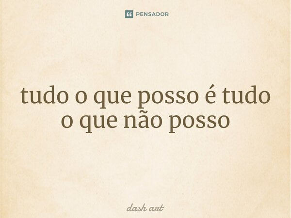 ⁠tudo o que posso é tudo o que não posso... Frase de dash art.