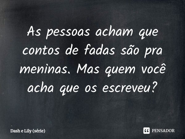 ⁠As pessoas acham que contos de fadas são pra meninas. Mas quem você acha que os escreveu?... Frase de Dash e Lily (série).