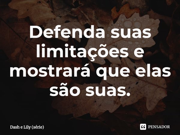 ⁠Defenda suas limitações e mostrará que elas são suas.... Frase de Dash e Lily (série).