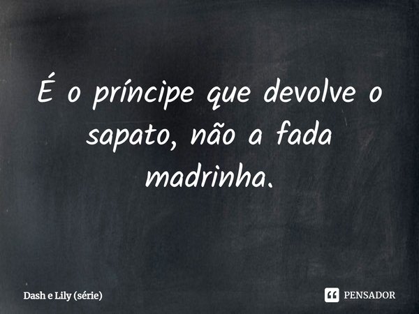 ⁠É o príncipe que devolve o sapato, não a fada madrinha.... Frase de Dash e Lily (série).