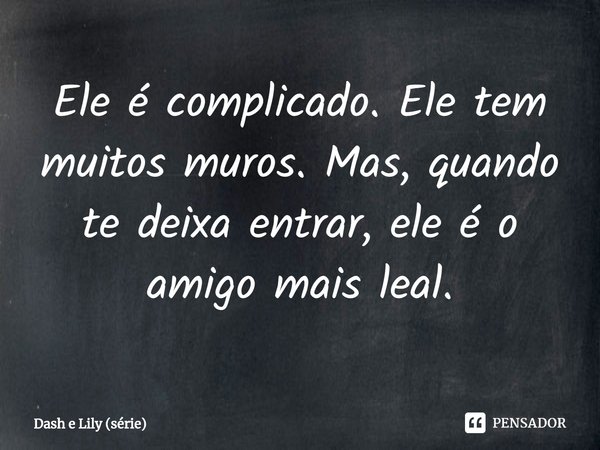 ⁠Ele é complicado. Ele tem muitos muros. Mas, quando te deixa entrar, ele é o amigo mais leal.... Frase de Dash e Lily (série).