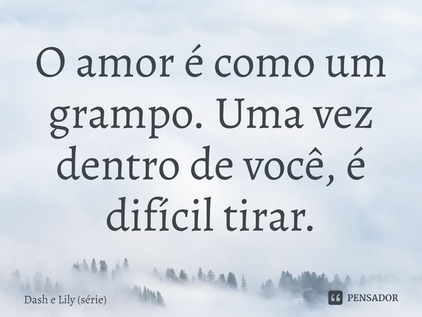⁠O amor é como um grampo. Uma vez dentro de você, é difícil tirar.... Frase de Dash e Lily (série).