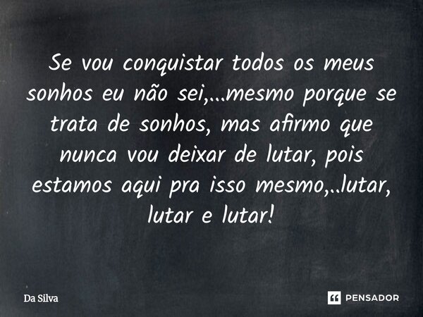 ⁠Se vou conquistar todos os meus sonhos eu não sei,...mesmo porque se trata de sonhos, mas afirmo que nunca vou deixar de lutar, pois estamos aqui pra isso mesm... Frase de Da Silva.