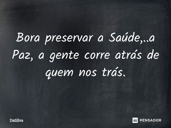 ⁠Bora preservar a Saúde,..a Paz, a gente corre atrás de quem nos trás.... Frase de DaSilva.